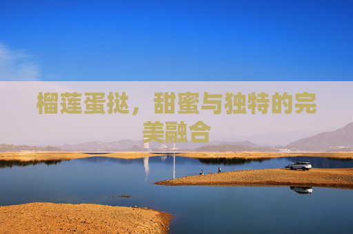 榴莲蛋挞，甜蜜与独特的完美融合