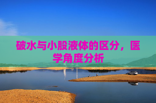 破水与小股液体的区分，医学角度分析