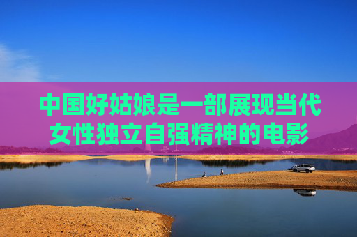 中国好姑娘是一部展现当代女性独立自强精神的电影