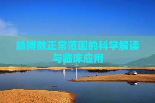 脉搏数正常范围的科学解读与临床应用