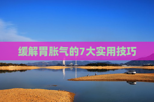 缓解胃胀气的7大实用技巧