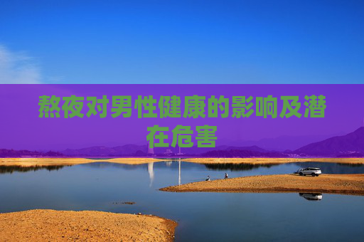 熬夜对男性健康的影响及潜在危害