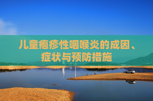 儿童疱疹性咽喉炎的成因、症状与预防措施
