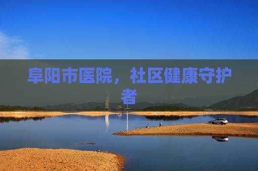 阜阳市医院，社区健康守护者