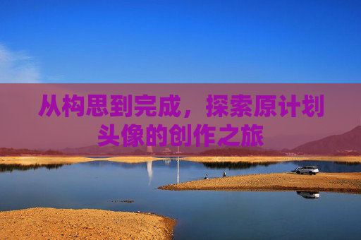 从构思到完成，探索原计划头像的创作之旅