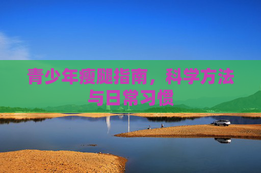 青少年瘦腿指南，科学方法与日常习惯