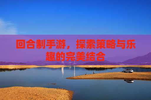 回合制手游，探索策略与乐趣的完美结合