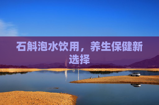 石斛泡水饮用，养生保健新选择