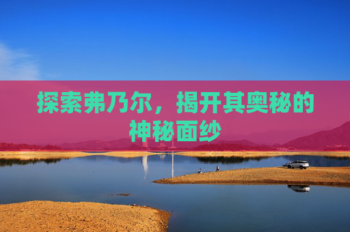 探索弗乃尔，揭开其奥秘的神秘面纱