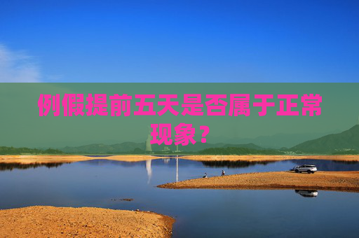 例假提前五天是否属于正常现象? 例假提前五天是否属于正常现象?