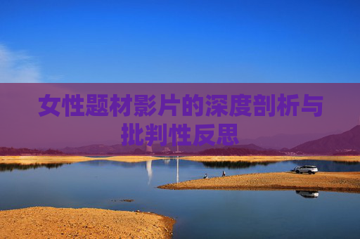 女性题材影片的深度剖析与批判性反思