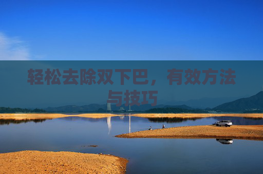 轻松去除双下巴，有效方法与技巧