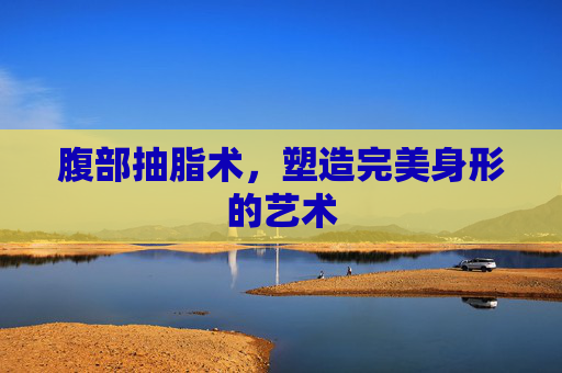 腹部抽脂术，塑造完美身形的艺术