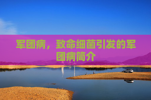 军团病，致命细菌引发的军团病简介