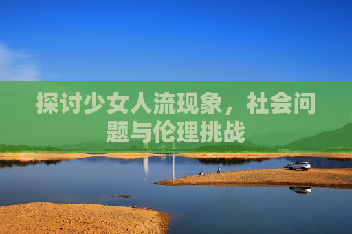 探讨少女人流现象，社会问题与伦理挑战