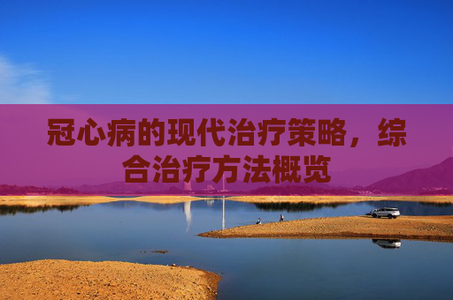 冠心病的现代治疗策略，综合治疗方法概览
