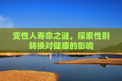 变性人寿命之谜，探索性别转换对健康的影响