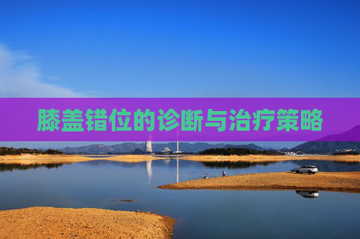 膝盖错位的诊断与治疗策略