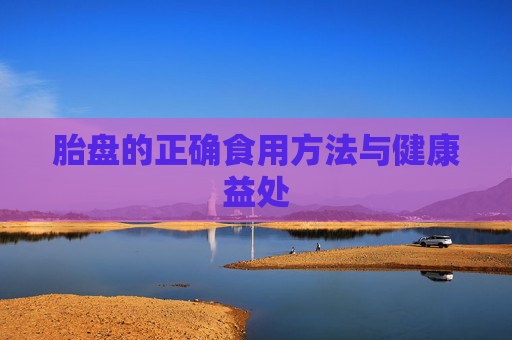 胎盘的正确食用方法与健康益处