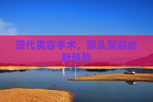 现代美容手术，额头整容成新趋势