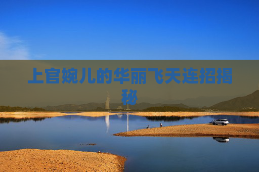上官婉儿的华丽飞天连招揭秘