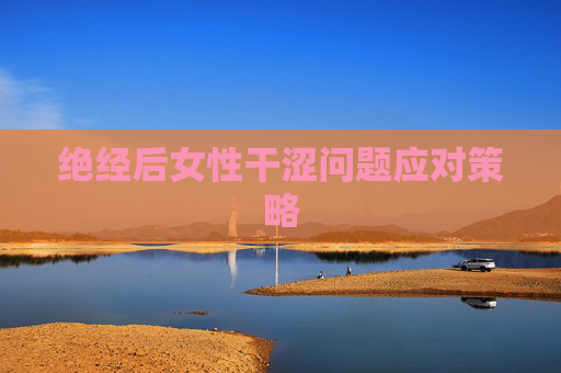 绝经后女性干涩问题应对策略