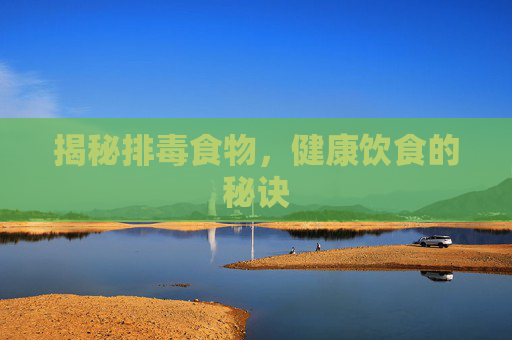 揭秘排毒食物，健康饮食的秘诀