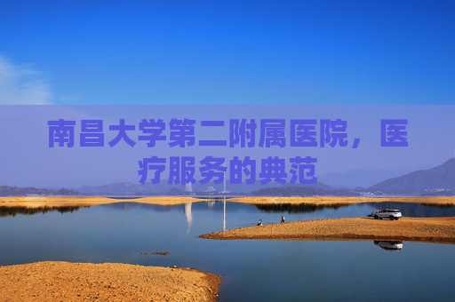 南昌大学第二附属医院，医疗服务的典范
