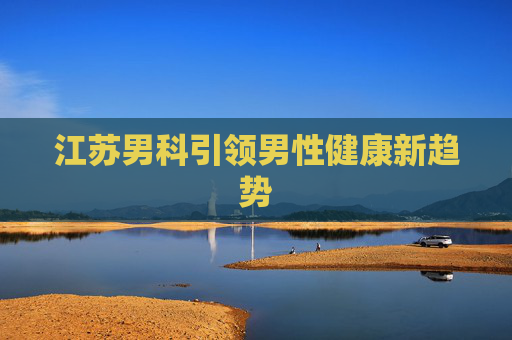 江苏男科引领男性健康新趋势