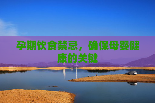 孕期饮食禁忌，确保母婴健康的关键