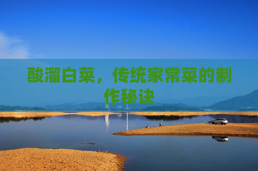 酸溜白菜，传统家常菜的制作秘诀
