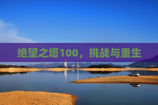 绝望之塔100，挑战与重生