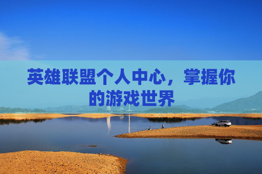 英雄联盟个人中心，掌握你的游戏世界