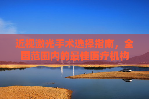 近视激光手术选择指南，全国范围内的最佳医疗机构