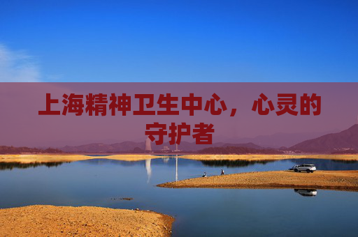 上海精神卫生中心，心灵的守护者