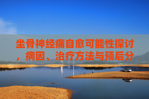 坐骨神经痛自愈可能性探讨,病因、治疗方法与预后分析 坐骨神经痛自愈可能性探讨,病因、治疗方法与预后分析