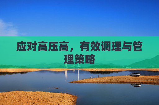 应对高压高,有效调理与管理策略 应对高压高,有效调理与管理策略