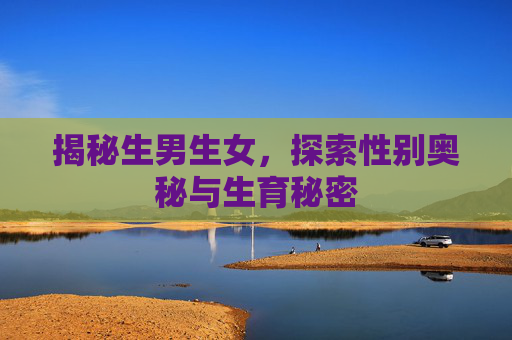 揭秘生男生女，探索性别奥秘与生育秘密