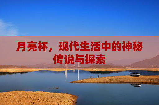 月亮杯，现代生活中的神秘传说与探索