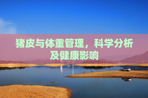 猪皮与体重管理，科学分析及健康影响