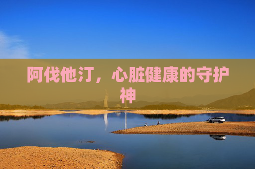阿伐他汀，心脏健康的守护神