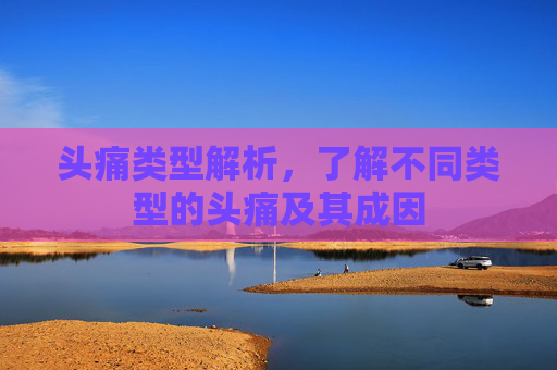 头痛类型解析，了解不同类型的头痛及其成因