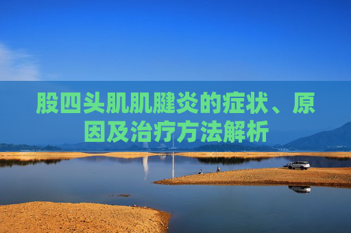 股四头肌肌腱炎的症状、原因及治疗方法解析