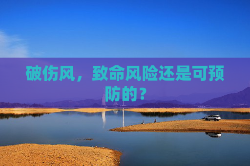 破伤风，致命风险还是可预防的？