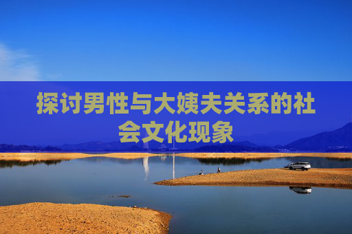 探讨男性与大姨夫关系的社会文化现象