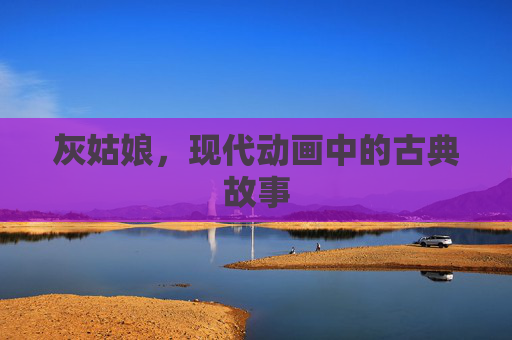 灰姑娘，现代动画中的古典故事