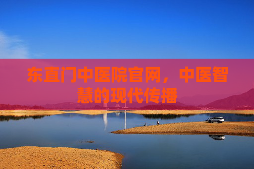 东直门中医院官网，中医智慧的现代传播