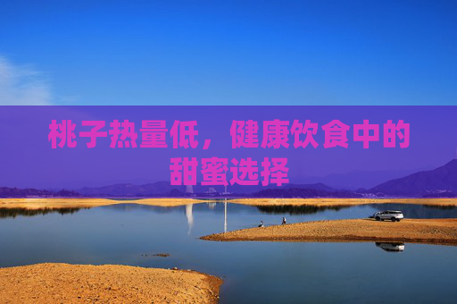 桃子热量低，健康饮食中的甜蜜选择