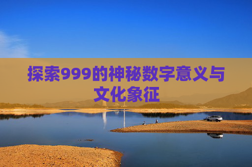 探索999的神秘数字意义与文化象征