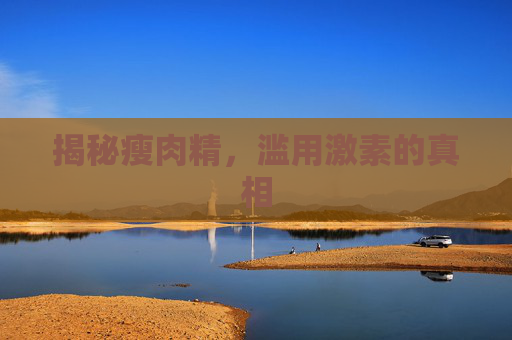 揭秘瘦肉精，滥用激素的真相